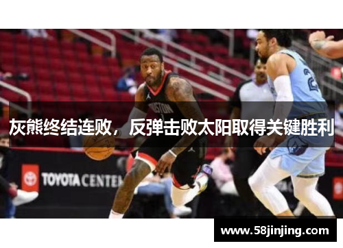 灰熊终结连败，反弹击败太阳取得关键胜利
