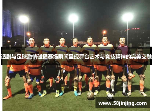 话剧与足球激情碰撞赛场瞬间呈现舞台艺术与竞技精神的完美交融