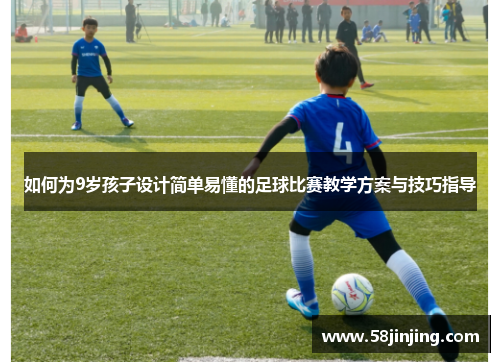 如何为9岁孩子设计简单易懂的足球比赛教学方案与技巧指导